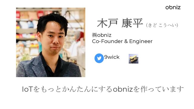 木戸 康平（きど こうへい）
㈱obniz
Co-Founder & Engineer
9wick
IoTをもっとかんたんにするobnizを作っています
