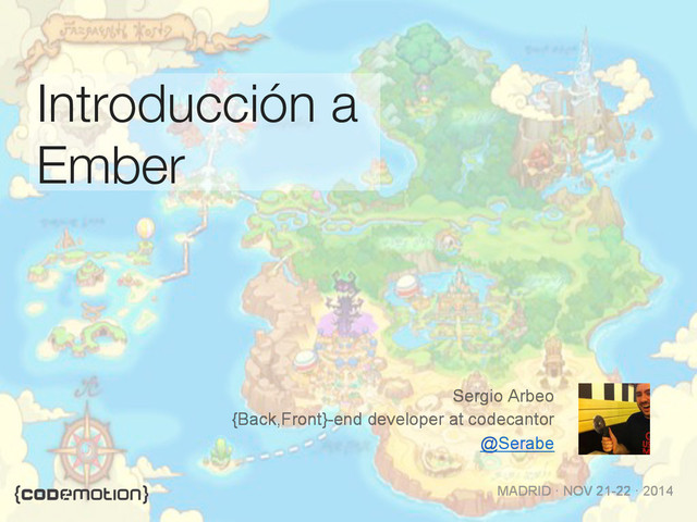MADRID · NOV 21-22 · 2014
Introducción a
Ember
Sergio Arbeo
{Back,Front}-end developer at codecantor
@Serabe
