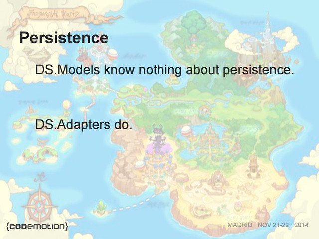 MADRID · NOV 21-22 · 2014
Persistence
  DS.Models know nothing about persistence.
  DS.Adapters do.
