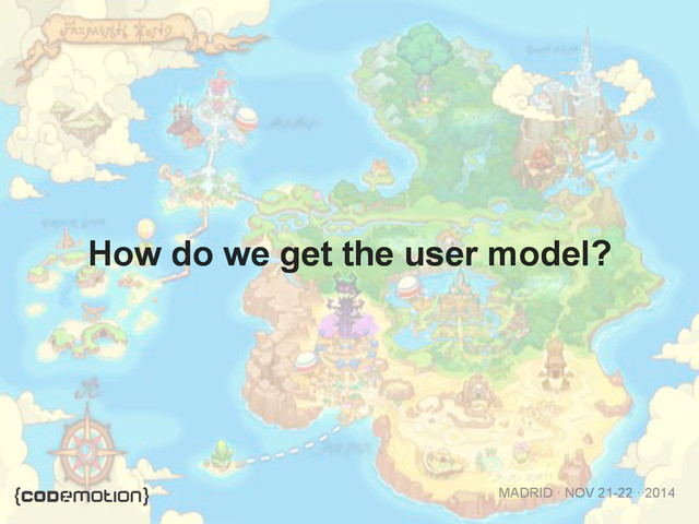 MADRID · NOV 21-22 · 2014
How do we get the user model?
