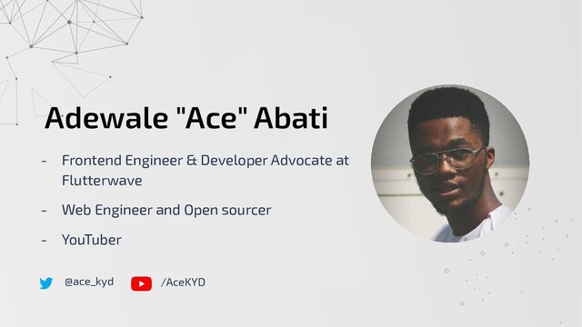 Adewale "Ace" Abati
- Frontend Engineer & Developer Advocate at
Flutterwave
- Web Engineer and Open sourcer
- YouTuber
@ace_kyd /AceKYD

