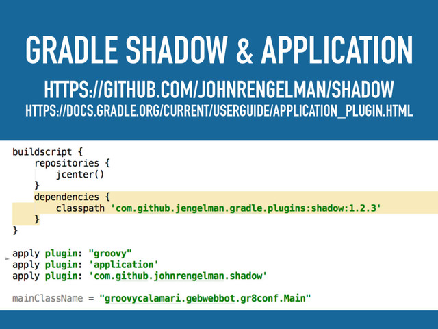 GRADLE SHADOW & APPLICATION
HTTPS://GITHUB.COM/JOHNRENGELMAN/SHADOW
HTTPS://DOCS.GRADLE.ORG/CURRENT/USERGUIDE/APPLICATION_PLUGIN.HTML
