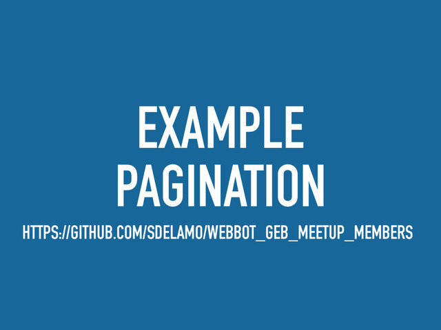 EXAMPLE
PAGINATION
HTTPS://GITHUB.COM/SDELAMO/WEBBOT_GEB_MEETUP_MEMBERS
