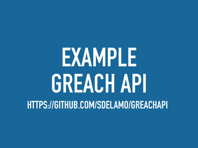 EXAMPLE
GREACH API
HTTPS://GITHUB.COM/SDELAMO/GREACHAPI
