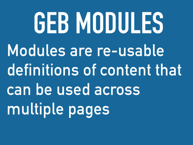 Modules are re-usable
definitions of content that
can be used across
multiple pages
GEB MODULES
