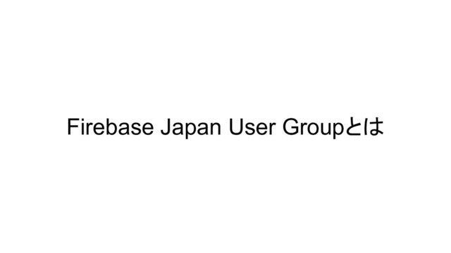 Firebase Japan User Groupとは
