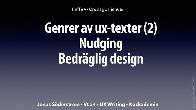 Jonas Söderström • 2024
Genrer av ux-texter (2)
Nudging
Bedräglig design
Trä
ff
#4 • Onsdag 31 januari
Jonas Söderström • Vt 24 • UX Writing • Nackademin
