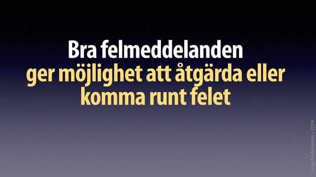 Jonas Söderström • 2024
Bra felmeddelanden
ger möjlighet att åtgärda eller
komma runt felet
