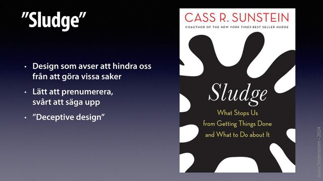 Jonas Söderström • 2024
”Sludge”
• Design som avser att hindra oss
från att göra vissa saker
• Lätt att prenumerera,
svårt att säga upp
• ”Deceptive design”
