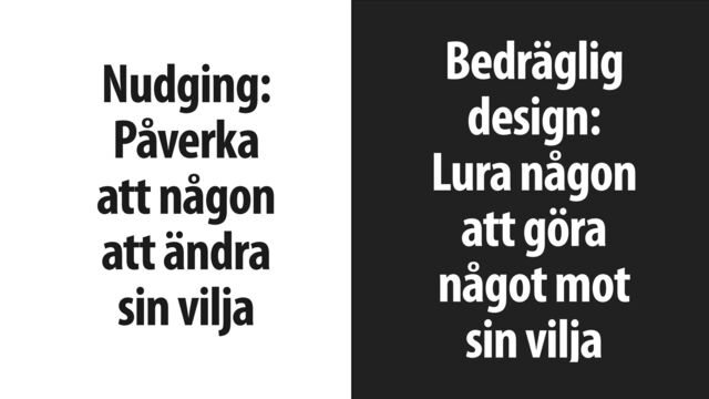Jonas Söderström • 2023
Nudging:
Påverka
att någon
att ändra
sin vilja
Bedräglig
design:
Lura någon
att göra
något mot
sin vilja
