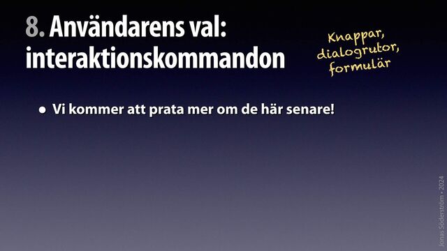 Jonas Söderström • 2024
8. Användarens val:
interaktionskommandon
• Vi kommer att prata mer om de här senare!
Knappar,
dialogrutor,
formulär
