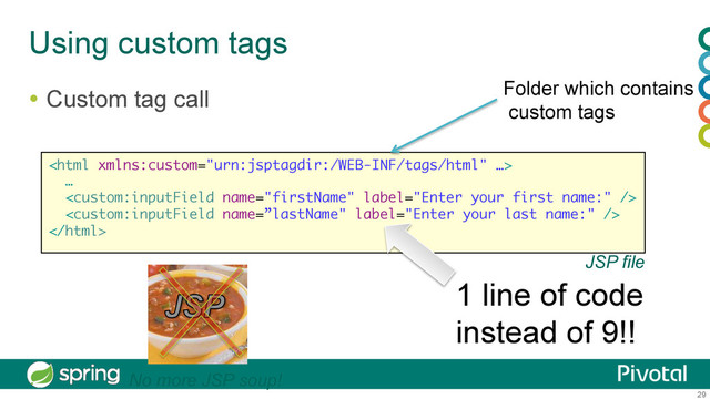 29
Using custom tags
  Custom tag call Folder which contains
custom tags

…



JSP file
1 line of code
instead of 9!!
No more JSP soup!
