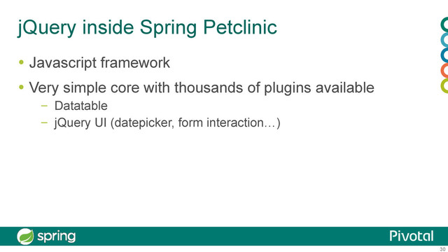 30
jQuery inside Spring Petclinic
  Javascript framework
  Very simple core with thousands of plugins available
–  Datatable
–  jQuery UI (datepicker, form interaction…)
