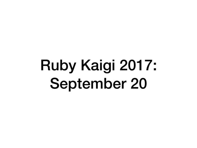 Ruby Kaigi 2017:
September 20
