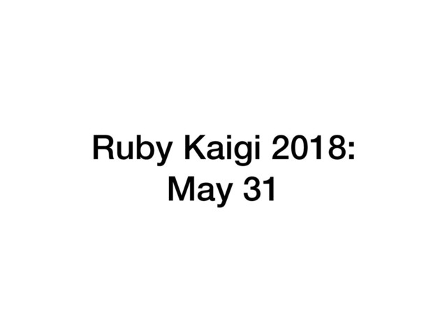 Ruby Kaigi 2018:
May 31
