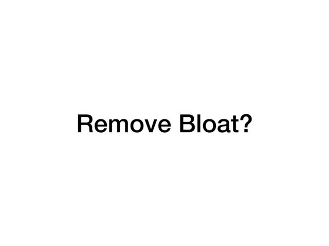 Remove Bloat?
