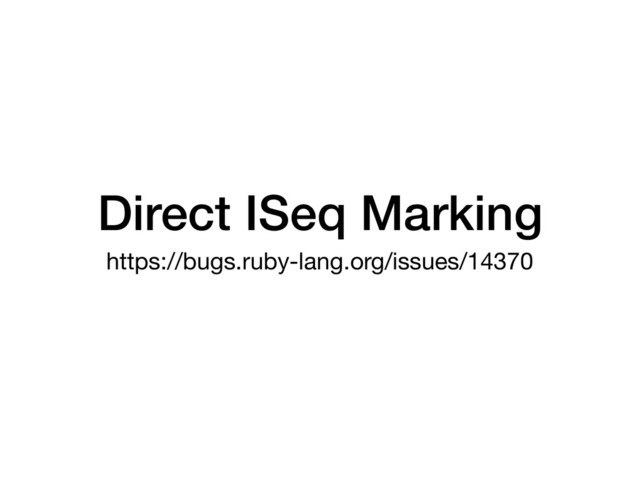 Direct ISeq Marking
https://bugs.ruby-lang.org/issues/14370
