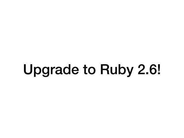 Upgrade to Ruby 2.6!
