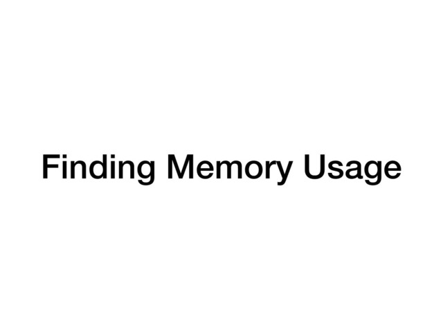 Finding Memory Usage

