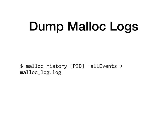 Dump Malloc Logs
$ malloc_history [PID] -allEvents >
malloc_log.log
