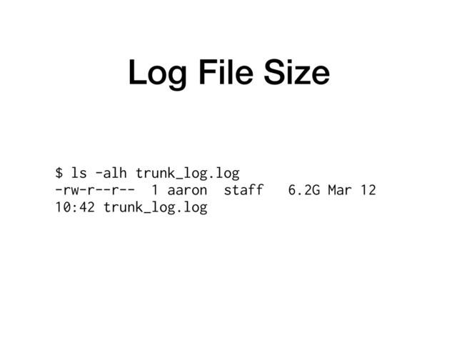 Log File Size
$ ls -alh trunk_log.log
-rw-r--r-- 1 aaron staff 6.2G Mar 12
10:42 trunk_log.log
