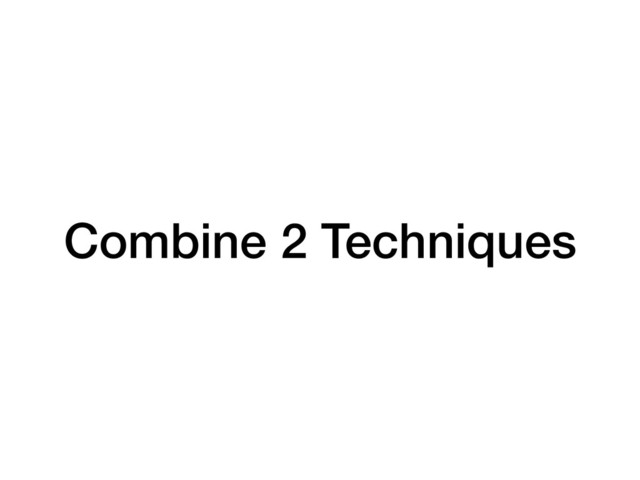 Combine 2 Techniques
