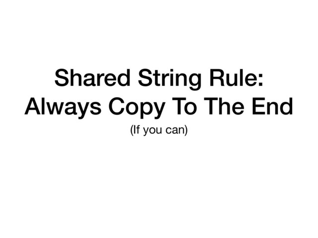 Shared String Rule:
Always Copy To The End
(If you can)
