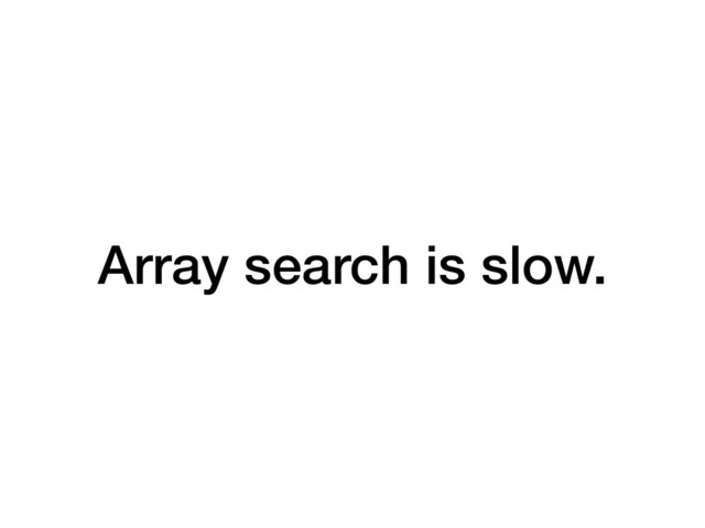 Array search is slow.
