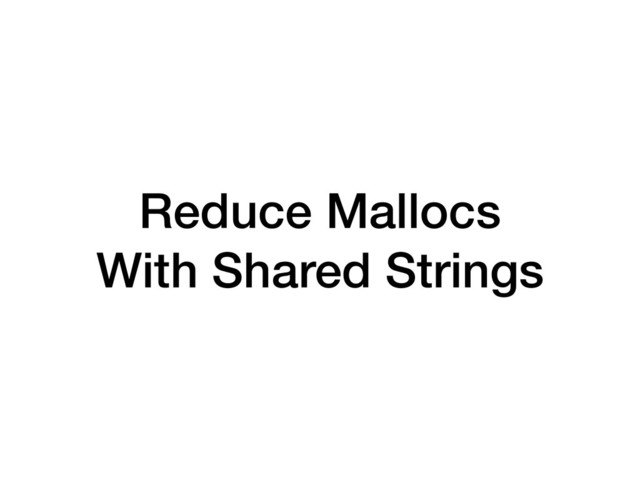 Reduce Mallocs
With Shared Strings
