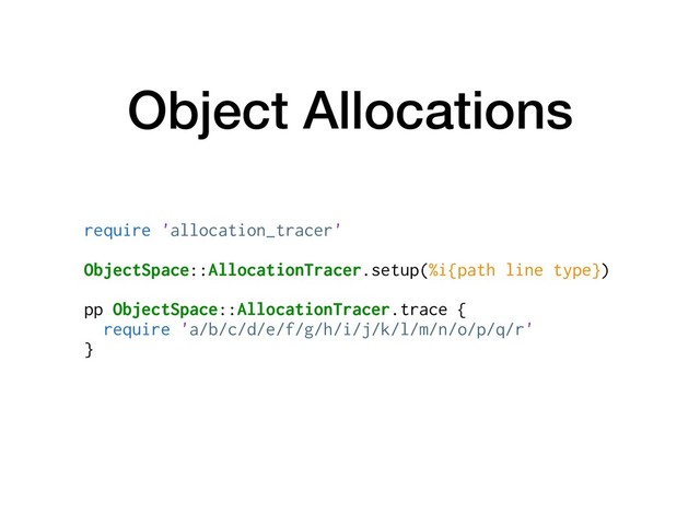 Object Allocations
require 'allocation_tracer'
ObjectSpace::AllocationTracer.setup(%i{path line type})
pp ObjectSpace::AllocationTracer.trace {
require 'a/b/c/d/e/f/g/h/i/j/k/l/m/n/o/p/q/r'
}
