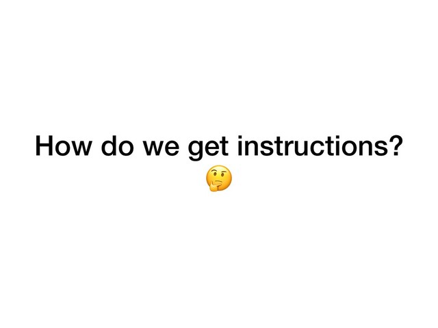 How do we get instructions?

