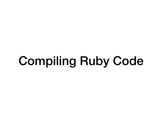 Compiling Ruby Code
