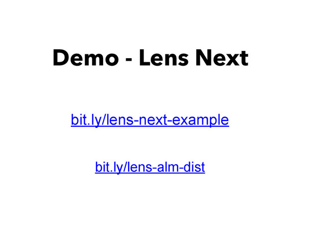 Demo - Lens Next
bit.ly/lens-next-example
bit.ly/lens-alm-dist

