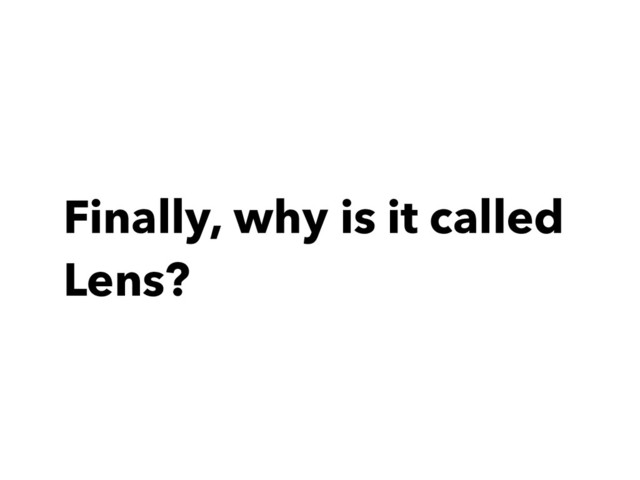 Finally, why is it called
Lens?
