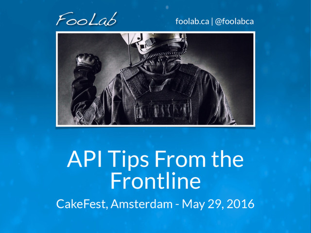 foolab.ca | @foolabca
API Tips From the
Frontline
CakeFest, Amsterdam - May 29, 2016
