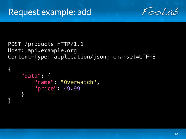 Request example: add
POST /products HTTP/1.1
Host: api.example.org
Content-Type: application/json; charset=UTF-8
{
"data": {
"name": "Overwatch",
"price": 49.99
}
}
12
