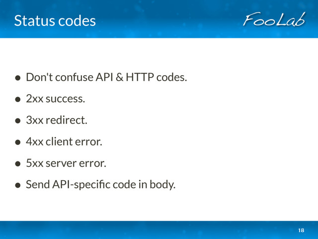 Status codes
• Don't confuse API & HTTP codes.
• 2xx success.
• 3xx redirect.
• 4xx client error.
• 5xx server error.
• Send API-speciﬁc code in body.
18
