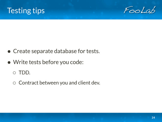 Testing tips
• Create separate database for tests.
• Write tests before you code:
◦ TDD.
◦ Contract between you and client dev.
24
