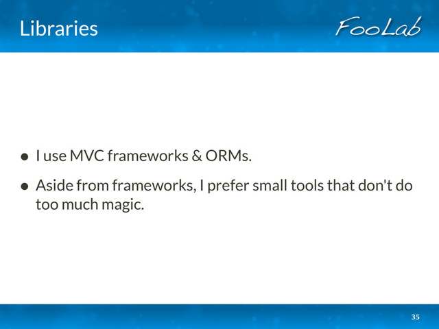 Libraries
• I use MVC frameworks & ORMs.
• Aside from frameworks, I prefer small tools that don't do
too much magic.
35
