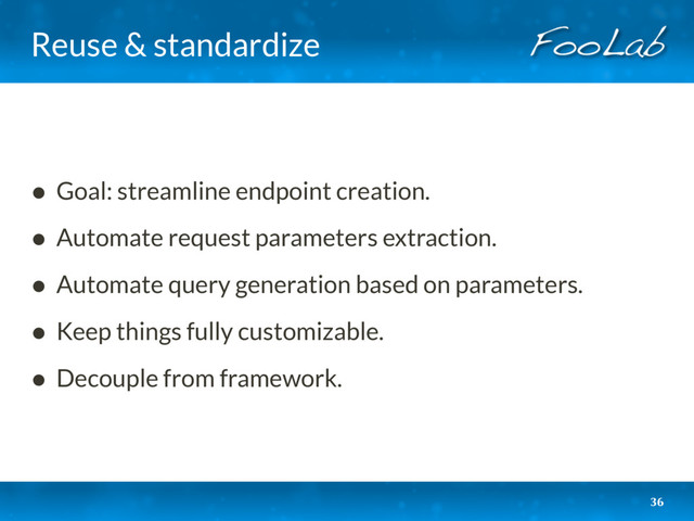 Reuse & standardize
• Goal: streamline endpoint creation.
• Automate request parameters extraction.
• Automate query generation based on parameters.
• Keep things fully customizable.
• Decouple from framework.
36
