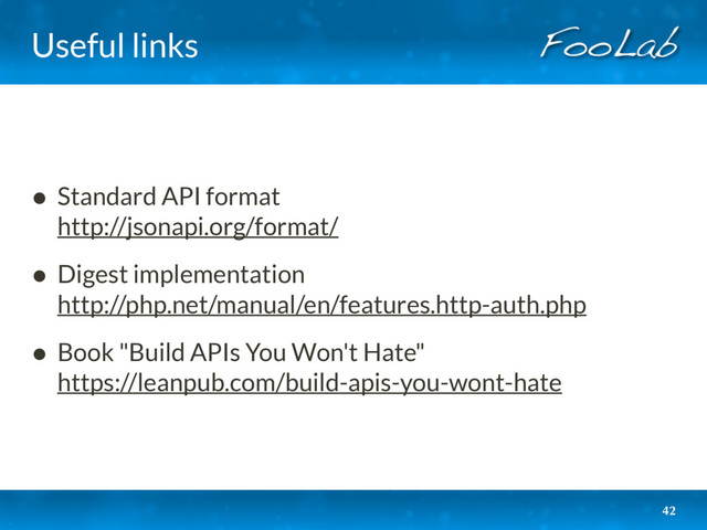 Useful links
• Standard API format 
http://jsonapi.org/format/
• Digest implementation 
http://php.net/manual/en/features.http-auth.php
• Book "Build APIs You Won't Hate" 
https://leanpub.com/build-apis-you-wont-hate
42
