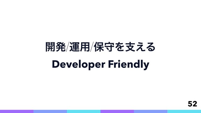 ։ൃӡ༻อकΛࢧ͑Δ
Developer Friendly
52
