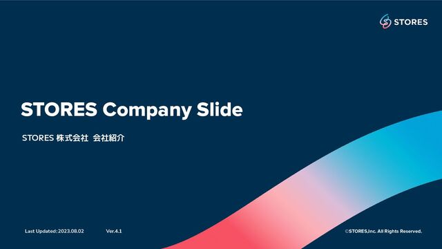 STORES 株式会社 会社紹介
STORES Company Slide
Last Updated：2023.08.02 ©STORES,Inc. All Rights Reserved.
Ver.4.1
