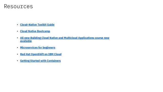 • Cloud-Native Toolkit Guide
• Cloud Native Bootcamp
• All new Building Cloud Native and Multicloud Applications course now
available
• Microservices for beginners
• Red Hat OpenShift on IBM Cloud
• Getting Started with Containers
Resources
