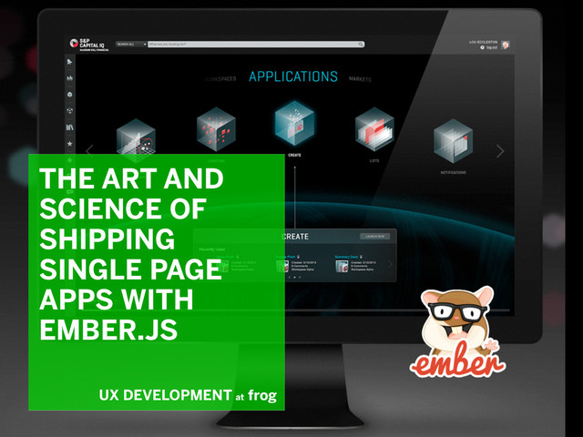 8/6/14
THE ART AND
SCIENCE OF
SHIPPING
SINGLE PAGE
APPS WITH
EMBER.JS
UX DEVELOPMENT at
frog
