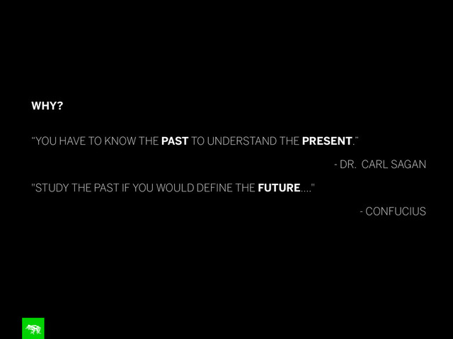 !
WHY?
!
!
“YOU HAVE TO KNOW THE PAST TO UNDERSTAND THE PRESENT.”
!
- DR. CARL SAGAN
!
"STUDY THE PAST IF YOU WOULD DEFINE THE FUTURE...."
!
- CONFUCIUS
!
!
!
!
!
