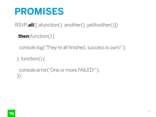 PROMISES
126
RSVP.all([ afunction(), another(), yetAnother()])
!
.then(function() {
!
console.log("They're all ﬁnished, success is ours!”);
!
}, function() {
!
console.error("One or more FAILED!”);
});
