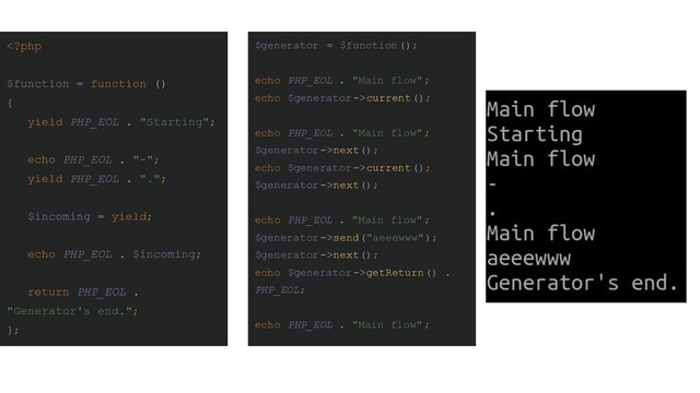 current();
echo PHP_EOL . "Main flow" ;
$generator->next();
echo $generator->current();
$generator->next();
echo PHP_EOL . "Main flow" ;
$generator->send("aeeewww");
$generator->next();
echo $generator->getReturn() .
PHP_EOL;
echo PHP_EOL . "Main flow" ;
