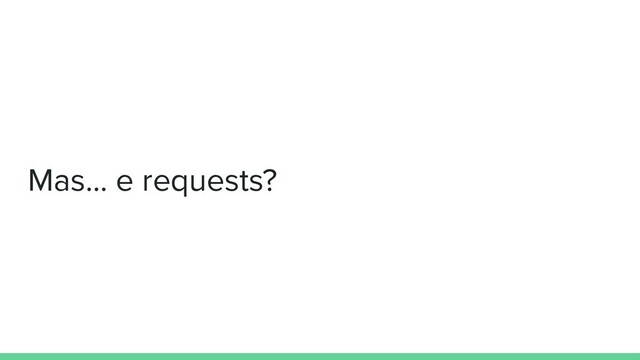 Mas… e requests?
