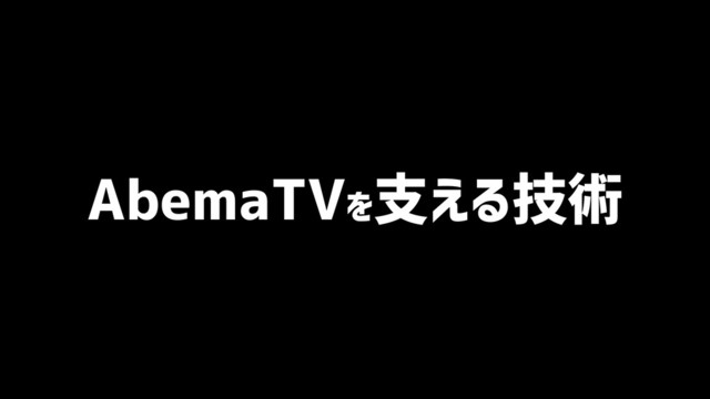 AbemaTVを支える技術
